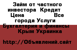 Займ от частного инвестора. Кредит. › Цена ­ 1 500 000 - Все города Услуги » Бухгалтерия и финансы   . Крым,Украинка